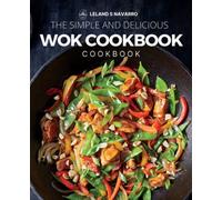 The Simple and Delicious Wok Cookbook: Simple and Satisfying Recipes for the Most Versatile Pan, Delicious Recipes for Your Wok or Skillet