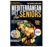 The Simple and Easy Mediterranean Diet for Seniors: Simple, Heart-Healthy Recipes and a 30-Day Meal Plan Designed for Energy, Longevity, and Easy Living