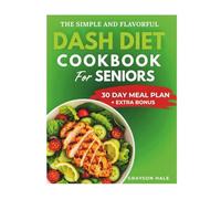 The Simple and Flavorful Dash Diet Cookbook for Seniors: Heart-Healthy Recipes to Lower Blood Pressure, Boost Energy, and Enjoy Every Meal After 60