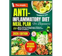The simple Anti- inflammatory diet meal plan for beginners: Over 100 Quick, Delicious Healing Recipes to Combat Inflammation and Improve Wellness
