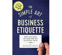 The Simple Art of Business Etiquette: How to Rise to the Top by Playing Nice