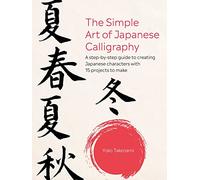 The Simple Art of Japanese Calligraphy: A Step-by-Step Guide to Creating Japanese Characters with 15 Projects to Make