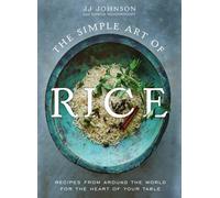The Simple Art of Rice : Recipes from Around the World for the Heart of Your Table