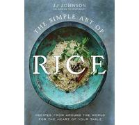 The Simple Art of Rice : Recipes from Around the World for the Heart of Your Table