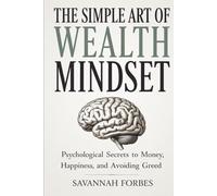 The Simple Art of Wealth Mindset: Psychological Secrets to Money, Happiness, and Avoiding Greed