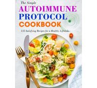 The Simple Autoimmune Protocol Cookbook: 135 Satisfying Recipes for a Healthy Lifestyle