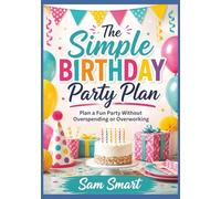 The Simple Birthday Party Plan: Plan a Fun Party Without Overspending or Overworking