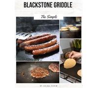 The Simple Blackstone Griddle Cookbook for Beginners: Easy Step-by-Step Recipes for Perfect Outdoor Cooking with Your Blackstone Griddle