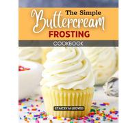 The Simple Buttercream Frosting Cookbook: Quick And Professional Buttercream Recipes, A Beginner's Guide To Making Homemade Frosting & Icing
