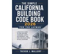 The Simple California Building Code Book 2026 for the Layman: A Practical Guide to Core Building Standards, Safety Requirements, and How Code Rules Apply in Real Situations