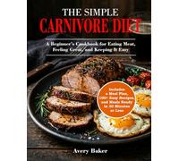 The Simple Carnivore Diet: A Beginner’s Cookbook for Eating Meat, Feeling Great, and Keeping It Easy - Includes a Meal Plan, 100+ Easy Recipes, and Meals Ready in 30 Minutes or Less