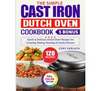 The Simple Cast Iron Dutch Oven Cookbook: Quick & Delicious Dutch Oven Recipes for Camping, Baking, Roasting & Family Dinners