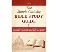 The Simple Catholic Bible Study Guide: A 52-Week Journey Through All 73 Books to Understand Scripture with Visual Lessons, Maps, Charts, and Timelines