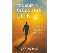 The Simple Christian Life: Know God’s Heart, Learn His Ways, and Follow His Voice