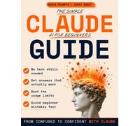 The Simple Claude AI for Beginners Guide: A Step-by-Step Guide to Using Claude AI with Confidence, From Your First Prompt to Everyday Tasks, No Experience Needed | In REE Bonuses
