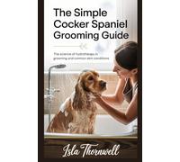 THE SIMPLE COCKER SPANIEL GROOMING GUIDE: The Science of Hydrotherapy in Grooming and Common Skin Conditions (Dog Grooming)