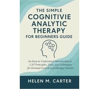 The Simple Cognitive Analytic Therapy for Beginners Guide: An Easy-to-Understand Introduction to CAT Principles, Tools, and Techniques for Personal Growth and Therapy Practice