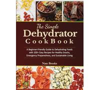 The Simple Dehydrator Recipes Cookbook: A Beginner-friendly Guide to Dehydrating Foods with 100+ Easy Recipes for Healthy Snacks, Emergency Preparedness, and Sustainable Living