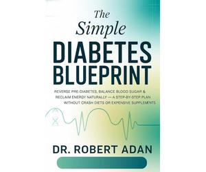 The Simple Diabetes Blueprint: Reverse Pre-Diabetes, Balance Blood Sugar & Reclaim Energy Naturally - A Step-by-Step Plan Without Crash Diets or Expensive Supplements
