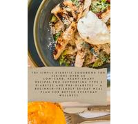 The Simple Diabetic Cookbook for Seniors Over 60: “Low-Carb, Heart-Smart Recipes for Supporting Type 2 Diabetes and Pre-Diabetes - A Beginner-Friendly 30-Day Meal Plan for Better Everyday Wellness”