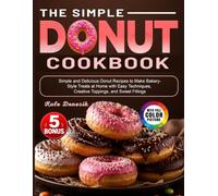 The Simple Donut Cookbook: Simple and Delicious Donut Recipes to Make Bakery-Style Treats at Home with Easy Techniques, Creative Toppings, and Sweet Fillings