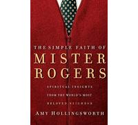 The Simple Faith of Mister Rogers: Spiritual Insights from the World's Most Beloved Neighbor