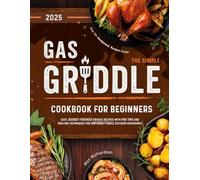 The Simple Gas Griddle Cookbook for Beginners: Easy, Budget-Friendly Griddle Recipes with Pro Tips and Grilling Techniques for Unforgettable Outdoor Gatherings