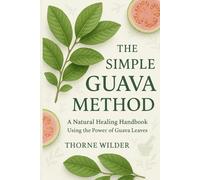 The Simple Guava Method: A Natural Healing Handbook Using the Power of Guava Leaves