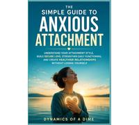 The Simple Guide to Anxious Attachment: Understand Your Attachment Style, Build Secure Love, Strengthen Daily Functioning, and Create Healthier Relationships Without Losing Yourself