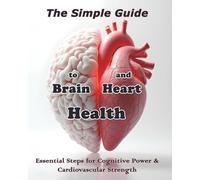 The Simple Guide to Brain and Heart Health: Essential Steps for Cognitive Power & Cardiovascular Strength