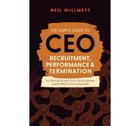 The Simple Guide to CEO Recruitment, Performance & Termination: For Aboriginal and Torres Strait Islander organisations and companies