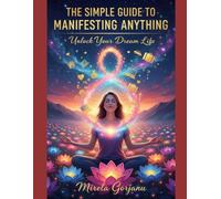 The Simple Guide to Manifesting Anything: How Thoughts Become Reality, How Energy Becomes Form, and How You Become the Creator of Your Life (Self Help)