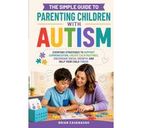 The Simple Guide to Parenting Children with Autism: Everyday Strategies to Support Communication, Create Calm Routines, Encourage Social Growth, And Help Your Child Thrive