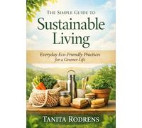 The Simple Guide to Sustainable Living: Everyday Eco-Friendly Practices for a Greener Life