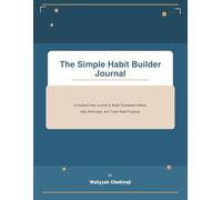 The Simple Habit Builder Workbook: A Guided Daily Journal to Build Consistent Habits, Stay Motivated, and Track Real Progress