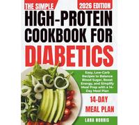 The Simple High-Protein Cookbook For Diabetics: Easy, Low-Carb Recipes to Balance Blood Sugar, Boost Energy, and Simplify Meal Prep with a 14-Day Meal Plan
