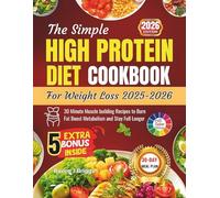 The Simple HIGH PROTEIN DIET COOKBOOK For Weight Loss 2025-2026: 30 Minute Muscle building Recipes to Burn Fat Boost Metabolism and Stay Full Longer