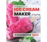 The Simple Ice Cream Maker at home Cookbook 2023: Easy and Tasty Recipes for Beginners to Master Your Ice Creami Maker | Smoothies, Ice Creams, Ice Cream Mix-Ins, Shakes and more