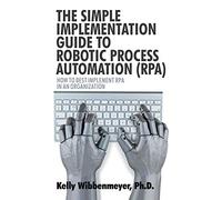 The Simple Implementation Guide to Robotic Process Automation (RPA): How to Best Implement RPA in an Organization
