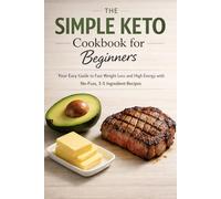 The Simple Keto Cookbook for Beginners: Your Easy Guide to Fast Weight Loss and High Energy with No-Fuss, 3-5 Ingredient Recipes