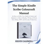 The Simple Kindle Scribe Colorsoft Manual: An Easy-to-Follow User Guide for Seniors and Beginners to Master Reading, Writing, AI Tools, Note-Taking, ... Productivity (Golden Age Tech Guides)