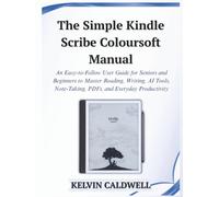 The Simple Kindle Scribe Colorsoft Manual: An Easy-to-Follow User Guide for Seniors and Beginners to Master Reading, Writing, AI Tools, Note-Taking, ... Productivity (Golden Age Tech Guides)
