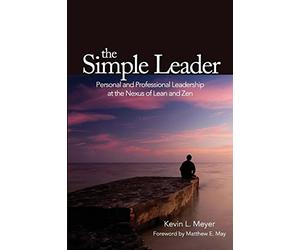 The Simple Leader: Personal and Professional Leadership at the Nexus of Lean and Zen