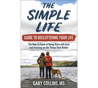 The Simple Life Guide on How-To Decluttering Your Life: The How-To Book of Doing More with Less and Focusing on the Things That Matter