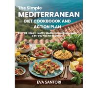 The Simple Mediterranean Diet Cookbook and Action Plan: Over 100 + Heart-Healthy Mediterranean Recipes with a 56-Day Plan for Beginners