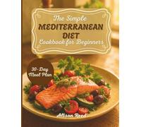 The Simple Mediterranean Diet Cookbook for Beginners: 150+ Easy Recipes and a 30-day Meal Plan to Transform Your Health and Lose Weight - Even If You’ve Never Cooked Before