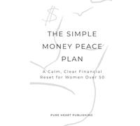 The Simple Money Peace Plan: A Calm, Clear Financial Reset for Women Over 50 Reduce Money Anxiety, Plan Retirement with Confidence & Protect Your Future (After 50 Reset Series)