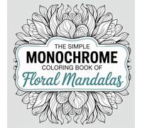 The Simple Monochrome Coloring Book of Floral Mandalas: A Black and White Collection of Hand-Drawn Mandala and Flower Designs to Color with Just One ... and Teens (Monochrome Moments Series)