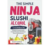 The Simple Ninja Slushi Alcohol Cookbook: Tested & Trusted Frozen Cocktail Recipes - Unique Flavours Nobody Else Is Making