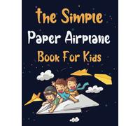 The Simple Paper Airplane Book For Kids: Step-by-Step Instructions in Over 70 Diagrams for Beginners, Fun and Creative Paperfolding for Airplanes , Boats, and Much More